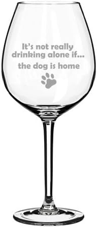 20 oz Jumbo Wine Glass Funny It's not really drinking alone if the dog is home...