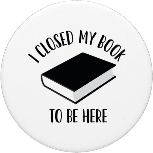 I Closed My Book to Be Here, Funny Book Lover, Reader PopSockets Swappable PopGrip...