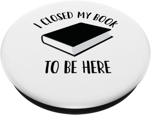 I Closed My Book to Be Here, Funny Book Lover, Reader PopSockets Swappable PopGrip...