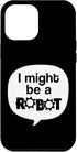 iPhone 14 Pro Max I Might Be A Robot Funny Robotics Club Geek STEM Nerd Hobby Case...
