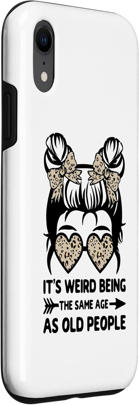 iPhone XR It's Weird Being The Same Age As Old People Messy Bun Case...