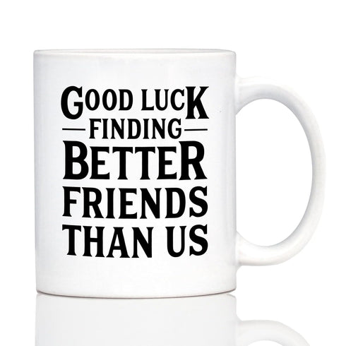 Good Luck Finding Better Friends Than Us - Funny Coffee Mug Gifts for Friends Moving Away - 11oz White Ceramic Mug...