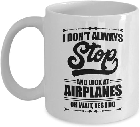 I Don't Always Stop And Look At Airplanes Funny Aviation Coffee & Tea Mug For A Pilot, Airplane Lover & Airplane Mechanic (11oz)...