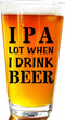 IPA A Lot When I Drink Beer Funny Gift Glasses For Pint Lover- Glass Mug Mugs Gift Sayings Funny Birthday Christmas Holiday Present For Dad Mom Gr...