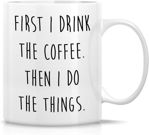 Retreez Funny Mug - First I Drink the Coffee Then I Do the Things 11 Oz Ceramic Coffee Mugs - Funny, Sarcasm, Sarcastic, Inspirational birthday gi...