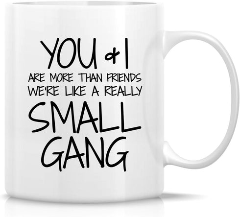 Retreez Funny Mug - You & I are More Than Friends We're a Small Gang 11 Oz Ceramic Coffee Mugs - Funny, Sarcasm, Sarcastic, Motivational, Inspirat...