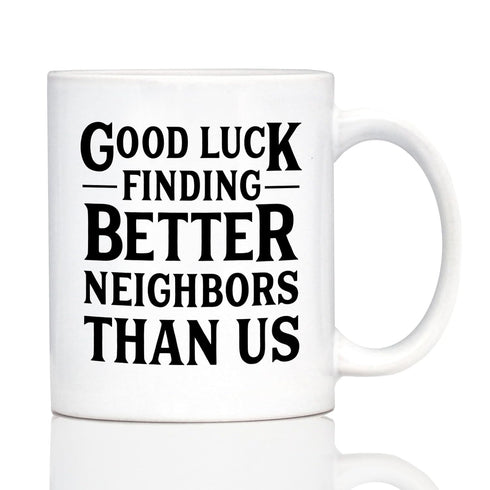 Good Luck Finding Better Neighbors Than Us - Funny Coffee Mug Gifts for Neighbors Moving Away - 11oz White Ceramic Mug...