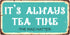 929HS It’s Always Tea Time 5"x10" Aluminum Hanging Novelty Sign...