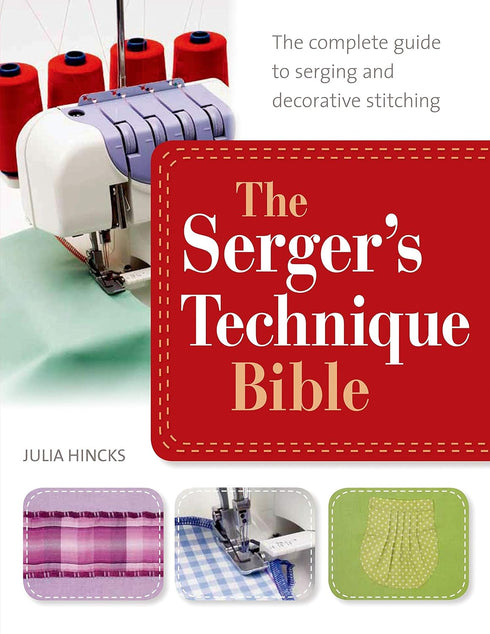 The Serger's Technique Bible: The Complete Guide to Serging and Decorative Stitching...