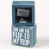 Box Sign You are The Flip to My Flop...