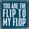 Box Sign You are The Flip to My Flop...