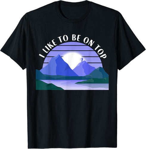 Funny Hiking Mountains Nature Outdoor I Like To Be On Top T-Shirt...