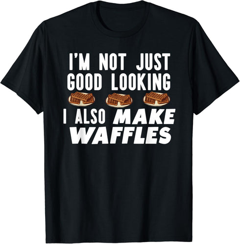 I'm Not Just Good looking I Also Make Waffles T-Shirt...