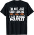 I'm Not Just Good looking I Also Make Waffles T-Shirt...