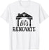 Let's Renovate Restoration Home House Renovation T-Shirt...