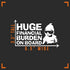 Huge Financial Burden on Board Funny Decal Vinyl Sticker Auto Car Truck Wall Laptop | White |6.5" x 3"