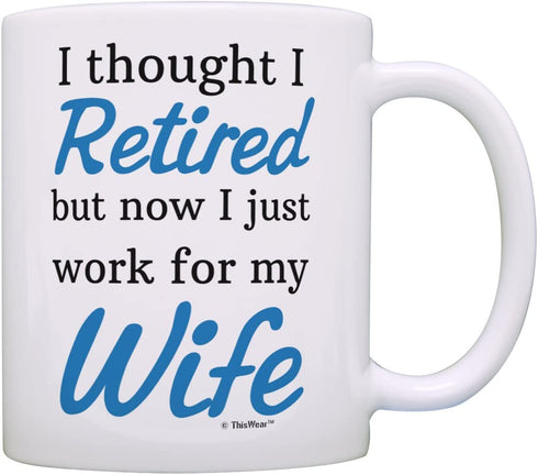 Retirement Gift Ideas Retired Now I Just Work for My Wife Funny Retirement Gifts for Men Gift Coffee Mug Tea Cup White