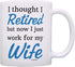 Retirement Gift Ideas Retired Now I Just Work for My Wife Funny Retirement Gifts for Men Gift Coffee Mug Tea Cup White
