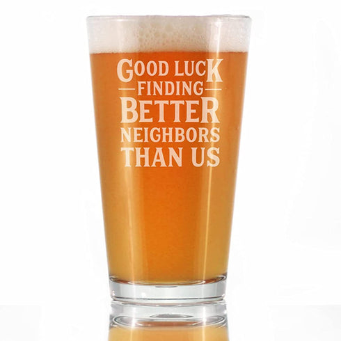 Good Luck Finding Better Neighbors Than Us - Pint Glass for Beer - Funny Farewell Gift For The Best Neighbor Moving Away - 16 oz Glasses