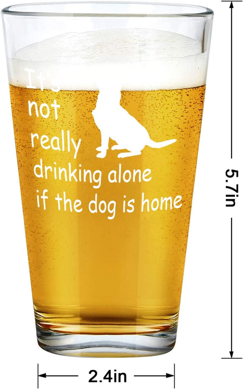 Dog Lover Gift, Its Not Really Drink Alone If The Dog Is Home Beer Pint Glass, 15 Oz Funny Dog Lover Beer Glass for Her Him Friend Dog Lover Family, Funny Gift Idea for Christmas Birthday Daily Use