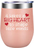 Teacher Gifts for Women, Preschool Teacher Appreciation Gifts for Women, Teachers Appreciation Day Gifts, Thank You Gifts for Teachers - It Takes a Big Heart to Shape Little Minds - LEADO Wine Tumbler