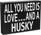 JennyGems All You Need is Love and a Husky Sign, American Made 8x6 Inches Wood Sign, Husky Mom, Husky Gifts, Husky Decor